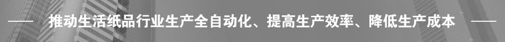 推動(dòng)生活紙品行業(yè)生產(chǎn)全自動(dòng)化、提高生產(chǎn)效率、降低生產(chǎn)成本