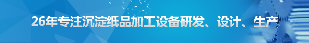 26年專注沉淀紙品加工設(shè)備研發(fā)、設(shè)計、生產(chǎn)